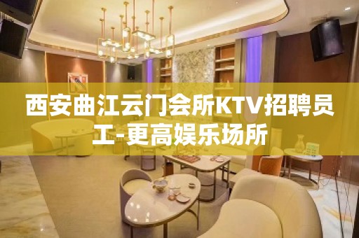 西安曲江云门会所KTV招聘员工-更高娱乐场所