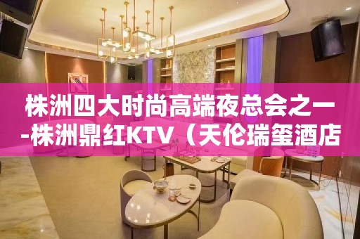 株洲四大时尚高端夜总会之一-株洲鼎红KTV（天伦瑞玺酒店）