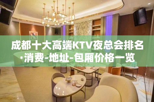 成都十大高端KTV夜总会排名·消费-地址-包厢价格一览