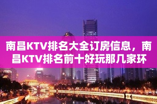 南昌KTV排名大全订房信息，南昌KTV排名前十好玩那几家环境介绍