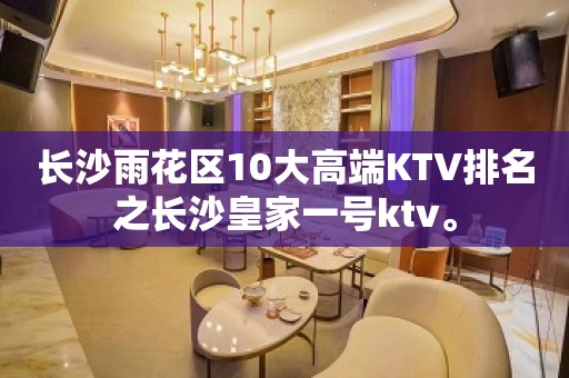 长沙雨花区10大高端KTV排名之长沙皇家一号ktv。