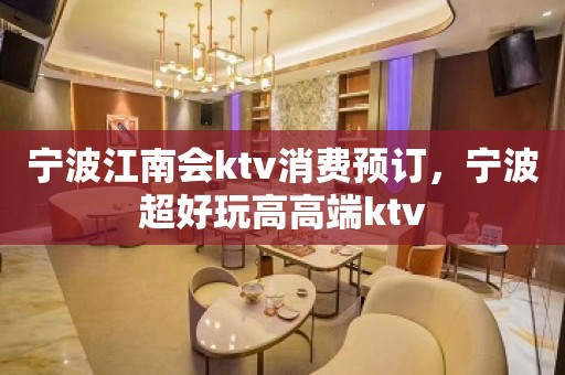 宁波江南会ktv消费预订，宁波超好玩高高端ktv