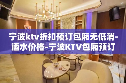 宁波ktv折扣预订包厢无低消-酒水价格-宁波KTV包厢预订