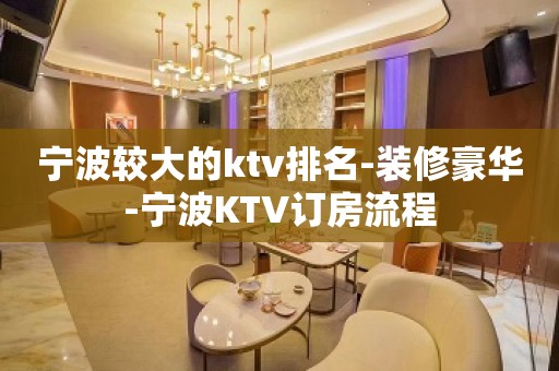 宁波较大的ktv排名-装修豪华-宁波KTV订房流程