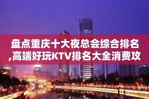 盘点重庆十大夜总会综合排名,高端好玩KTV排名大全消费攻略！