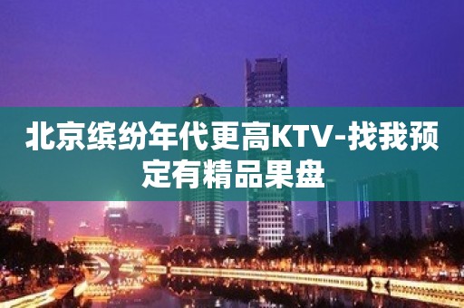 北京缤纷年代更高KTV-找我预定有精品果盘