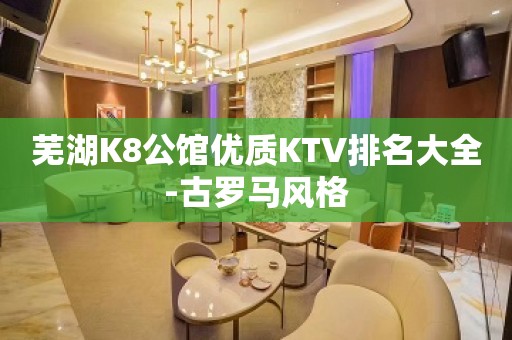 芜湖K8公馆优质KTV排名大全-古罗马风格