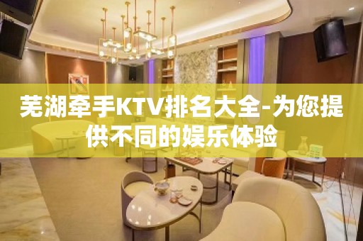 芜湖牵手KTV排名大全-为您提供不同的娱乐体验