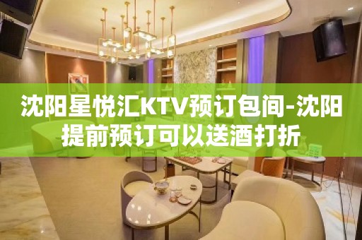 沈阳星悦汇KTV预订包间-沈阳提前预订可以送酒打折