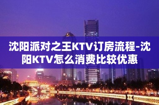 沈阳派对之王KTV订房流程-沈阳KTV怎么消费比较优惠