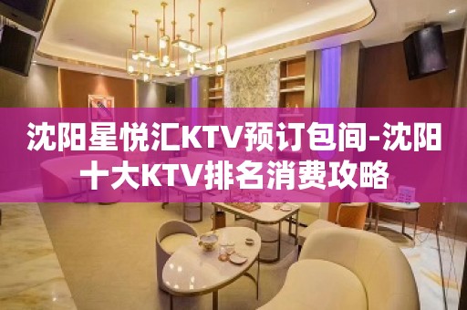 沈阳星悦汇KTV预订包间-沈阳十大KTV排名消费攻略