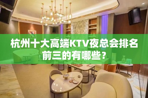 杭州十大高端KTV夜总会排名前三的有哪些？