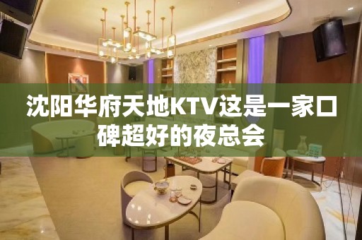 沈阳华府天地KTV这是一家口碑超好的夜总会