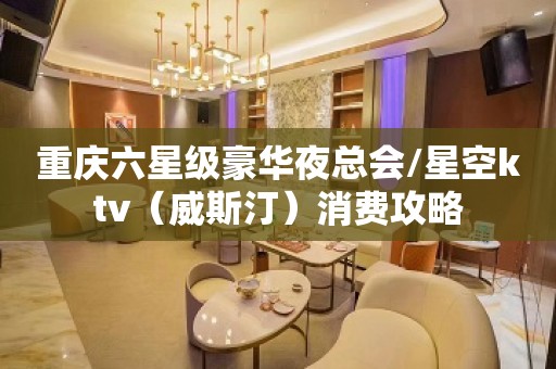 重庆六星级豪华夜总会/星空ktv（威斯汀）消费攻略