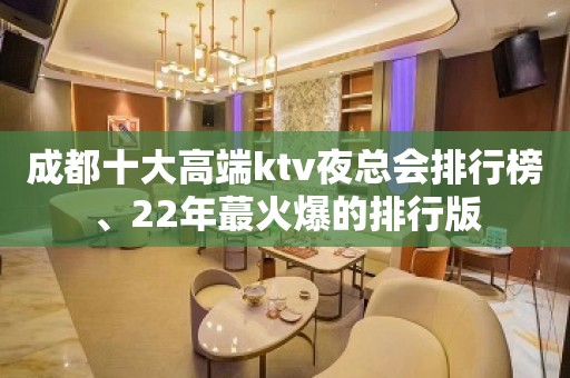 成都十大高端ktv夜总会排行榜、22年蕞火爆的排行版