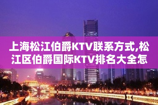 上海松江伯爵KTV联系方式,松江区伯爵国际KTV排名大全怎么收费？