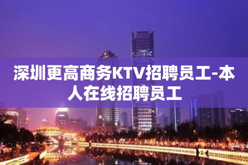 深圳更高商务KTV招聘员工-本人在线招聘员工