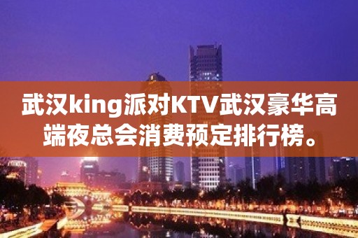 武汉king派对KTV武汉豪华高端夜总会消费预定排行榜。