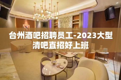 台州酒吧招聘员工-2023大型清吧直招好上班