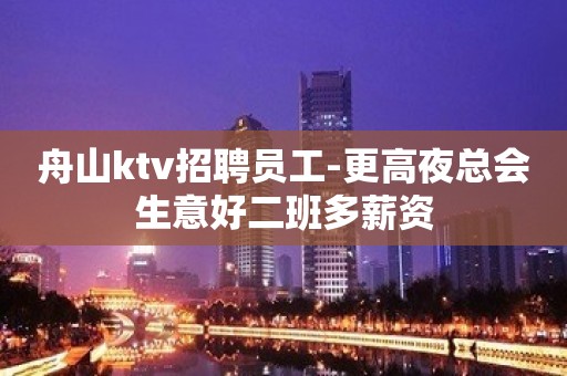 舟山ktv招聘员工-更高夜总会生意好二班多薪资