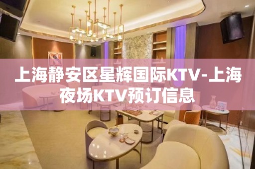 上海静安区星辉国际KTV-上海夜场KTV预订信息