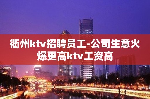 衢州ktv招聘员工-公司生意火爆更高ktv工资高