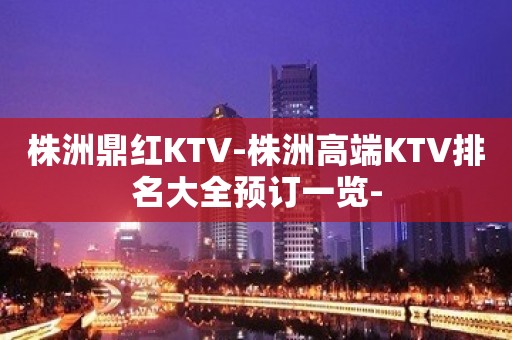 株洲鼎红KTV-株洲高端KTV排名大全预订一览-