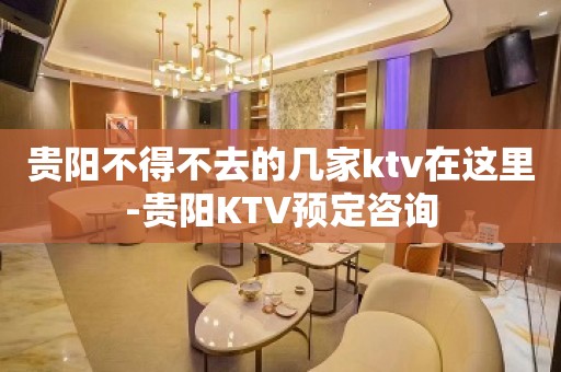 贵阳不得不去的几家ktv在这里-贵阳KTV预定咨询