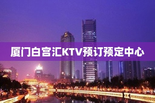 厦门白宫汇KTV预订预定中心