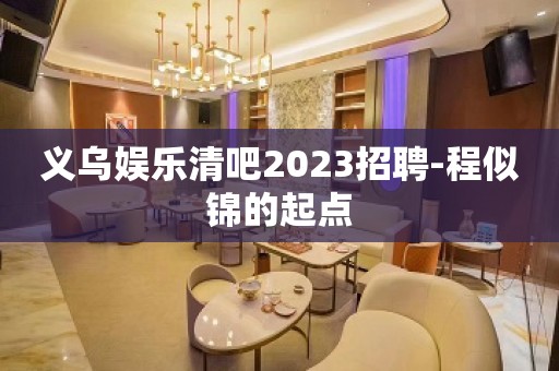 义乌娱乐清吧2023招聘-程似锦的起点