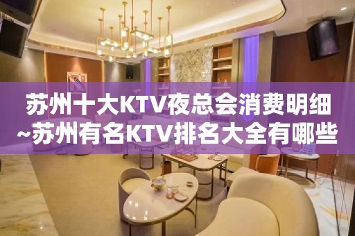 苏州十大KTV夜总会消费明细~苏州有名KTV排名大全有哪些