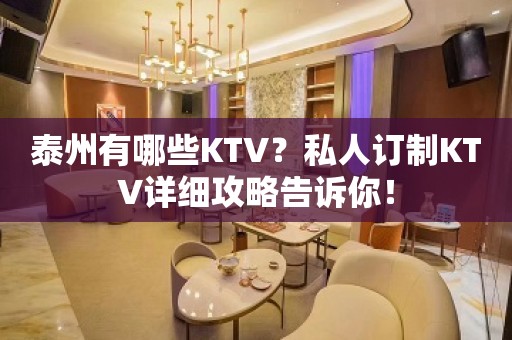 泰州有哪些KTV？私人订制KTV详细攻略告诉你！