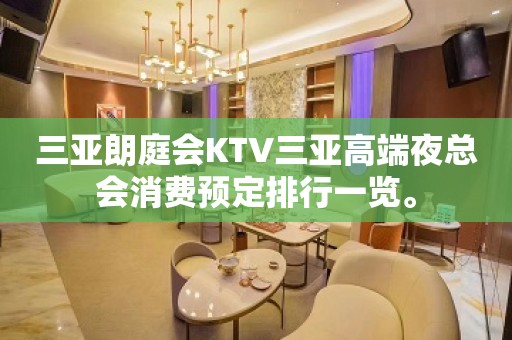 三亚朗庭会KTV三亚高端夜总会消费预定排行一览。