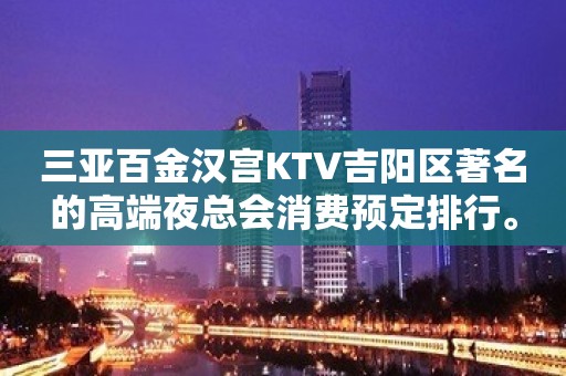 三亚百金汉宫KTV吉阳区著名的高端夜总会消费预定排行。