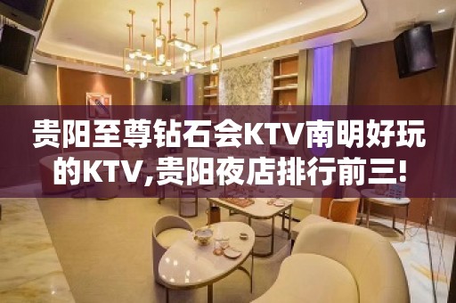 贵阳至尊钻石会KTV南明好玩的KTV,贵阳夜店排行前三!