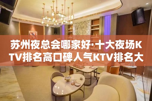 苏州夜总会哪家好·十大夜场KTV排名高口碑人气KTV排名大全