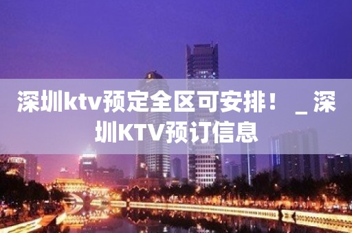 深圳ktv预定全区可安排！＿深圳KTV预订信息