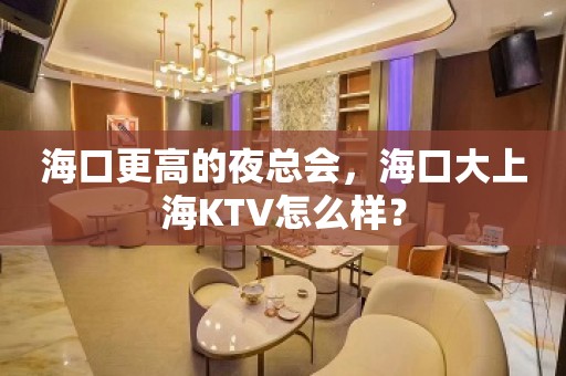 海口更高的夜总会，海口大上海KTV怎么样？