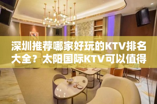 深圳推荐哪家好玩的KTV排名大全？太阳国际KTV可以值得体验！