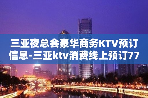 三亚夜总会豪华商务KTV预订信息-三亚ktv消费线上预订77折优惠多