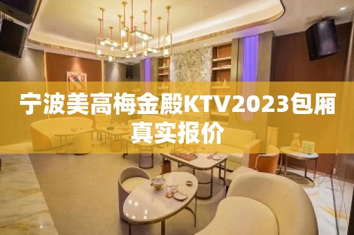 宁波美高梅金殿KTV2023包厢真实报价