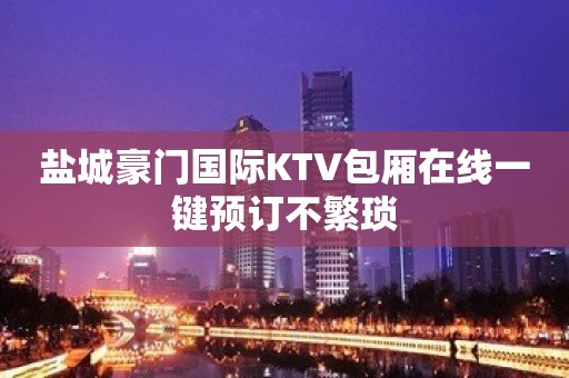 盐城豪门国际KTV包厢在线一键预订不繁琐