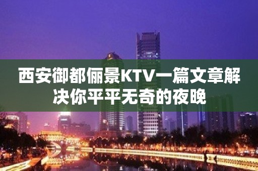 西安御都俪景KTV一篇文章解决你平平无奇的夜晚