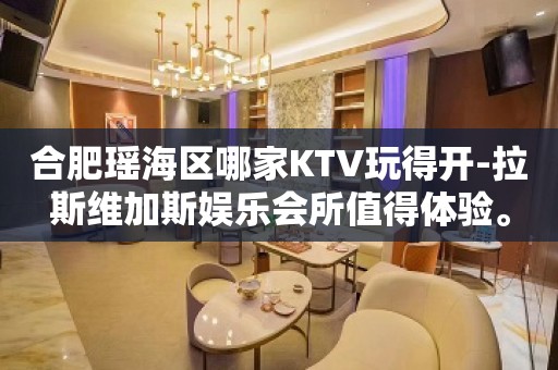 合肥瑶海区哪家KTV玩得开-拉斯维加斯娱乐会所值得体验。