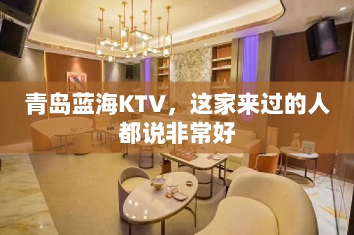 青岛蓝海KTV，这家来过的人都说非常好