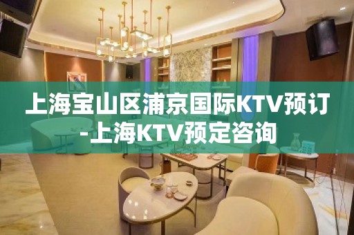 上海宝山区浦京国际KTV预订-上海KTV预定咨询