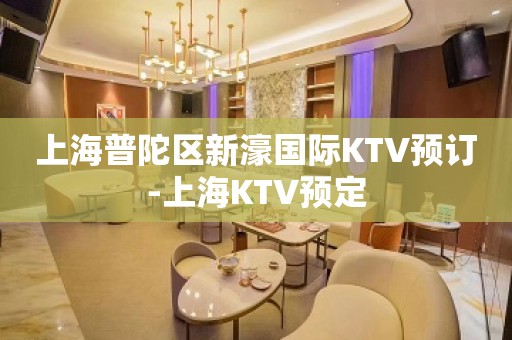 上海普陀区新濠国际KTV预订-上海KTV预定