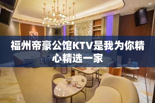 福州帝豪公馆KTV是我为你精心精选一家