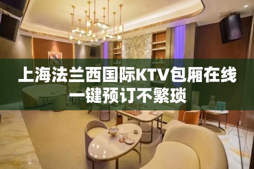 上海法兰西国际KTV包厢在线一键预订不繁琐