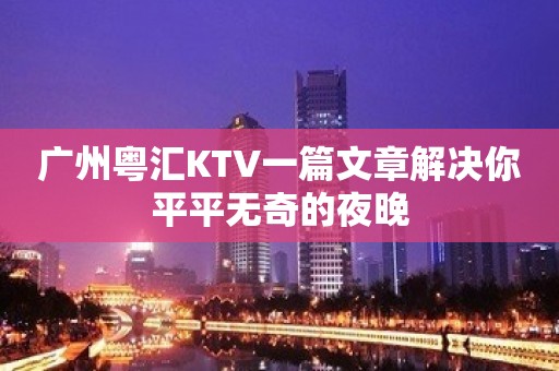 广州粤汇KTV一篇文章解决你平平无奇的夜晚